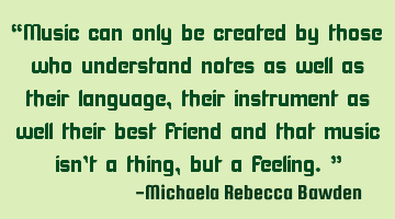 “Music can only be created by those who understand notes as well as their language, their