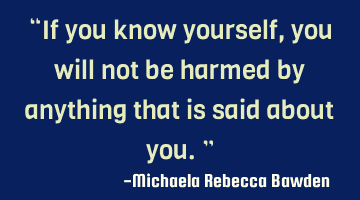 “If you know yourself, you will not be harmed by anything that is said about you.”