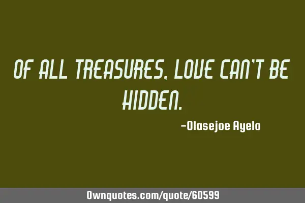 Of all treasures, love can