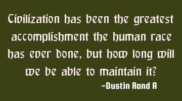 Civilization has been the greatest accomplishment the human race has ever done, but how long will