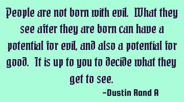People are not born with evil. What they see after they are born can have a potential for evil, and