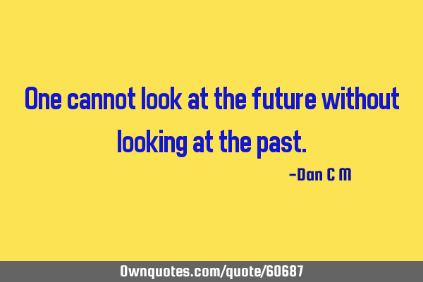 One cannot look at the future without looking at the