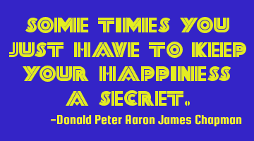 Some times you just have to keep your happiness a secret.