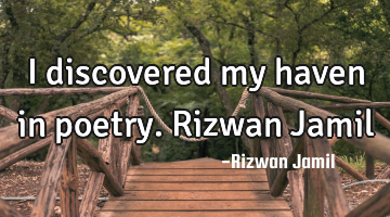 I discovered my haven in poetry. Rizwan Jamil
