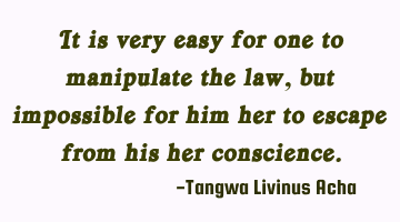 It is very easy for one to manipulate the law, but impossible for him/her to escape from his/her