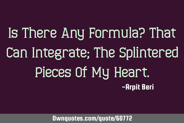 Is There Any Formula? That Can Integrate; The Splintered Pieces Of My H