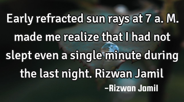Early refracted sun rays at 7 a.m. made me realize that I had not slept even a single minute during