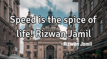 Speed is the spice of life! Rizwan Jamil