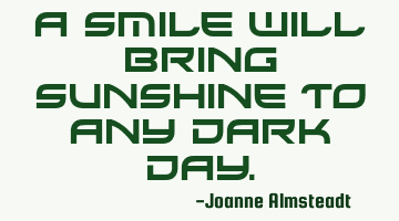 A smile will bring sunshine to any dark day.