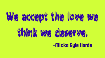 We accept the love we think we deserve.