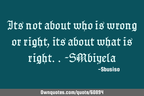 Its not about who is wrong or right,its about what is right..~SM