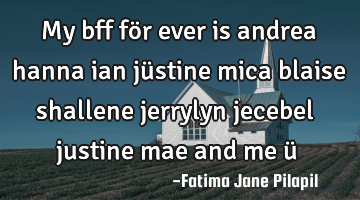 My bff för ever is andrea hanna ian jüstine mica blaise shallene jerrylyn jecebel justine mae and