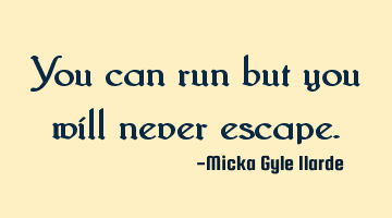 You can run but you will never escape.
