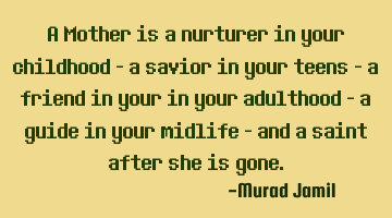 A Mother is a nurturer in your childhood - a savior in your teens - a friend in your in your