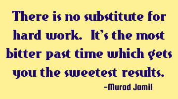 There is no substitute for hard work. It