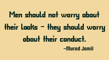 Men should not worry about their looks - they should worry about their conduct.