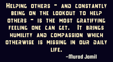 Helping others - and constantly being on the lookout to help others - is the most gratifying