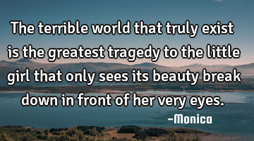 The terrible world that truly exist is the greatest tragedy to the little girl that only sees its
