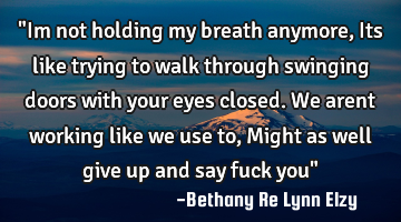 "Im not holding my breath anymore, Its like trying to walk through swinging doors with your eyes