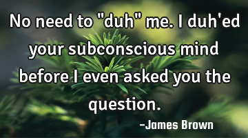 No need to "duh" me. I duh