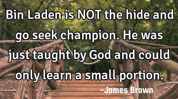 Bin Laden is NOT the hide and go seek champion. He was just taught by God and could only learn a