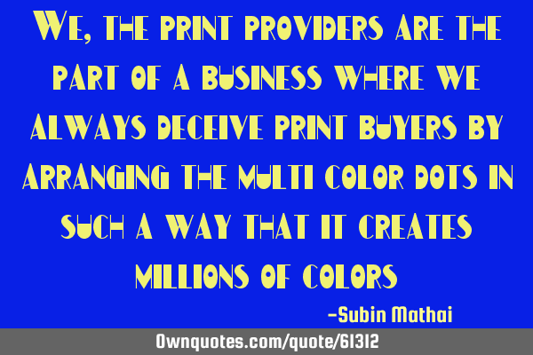 We, the print providers are the part of a business where we always deceive print buyers by