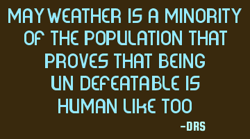 Mayweather is a minority of the population that proves that being un-defeatable is Human-like too!