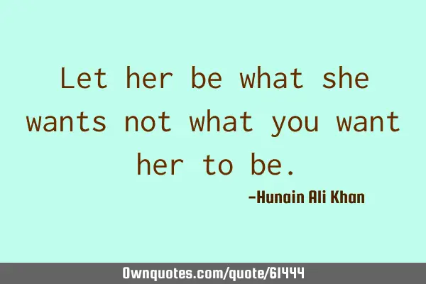 Let her be what she wants not what you want her to