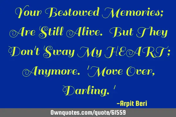 Your Bestowed Memories; Are Still Alive. But They Don