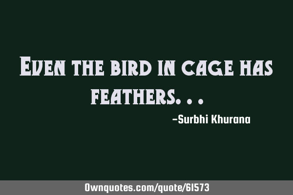 Even the bird in cage has