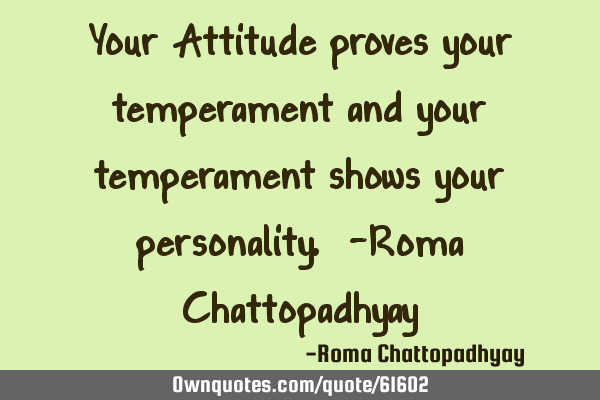Your Attitude proves your temperament and your temperament shows your personality. -Roma C