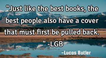 "Just like the best books, the best people also have a cover that must first be pulled back." -LGB