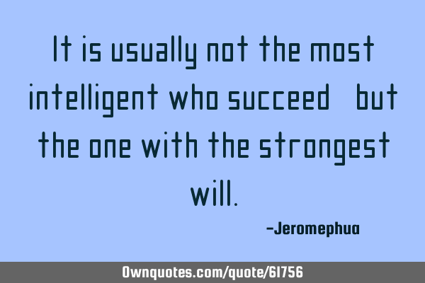 It is usually not the most intelligent who succeed, but the one with the strongest