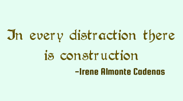 In every distraction there is construction
