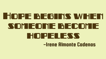 Hope begins when someone become hopeless