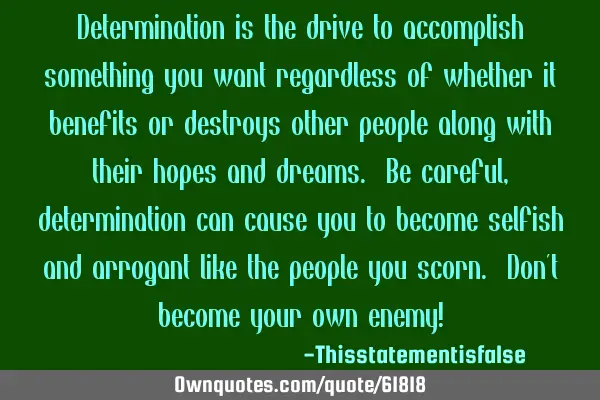 Determination is the drive to accomplish something you want regardless of whether it benefits or