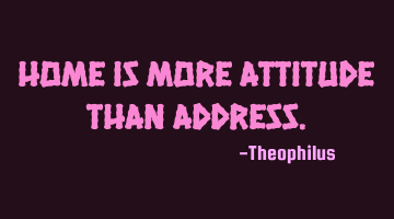 Home is more attitude than address.