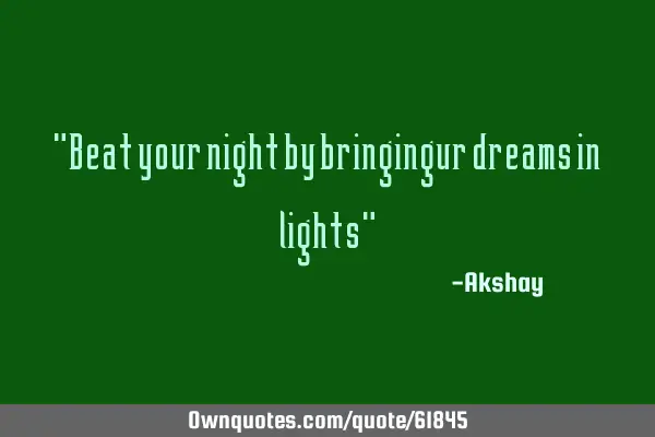 "Beat your night by bringingur dreams in lights"