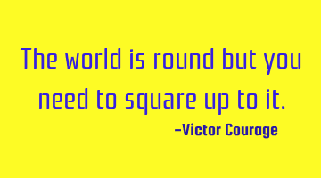 The world is round but you need to square up to it.