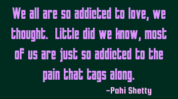 We all are so addicted to love, we thought. Little did we know, most of us are just so addicted to