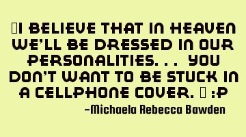 "I believe that in Heaven we