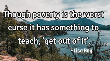 Though poverty is the worst curse it has something to teach, 