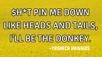 $H*T PIN ME DOWN LIKE HEADS AND TAILS ,I