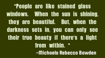 "People are like stained glass windows. When the sun is shining, they are beautiful. But, when the