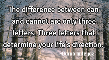 The difference between can and cannot are only three letters. Three letters that determine your