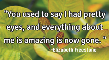 "You used to say i had pretty eyes, and everything about me is amazing is now gone."