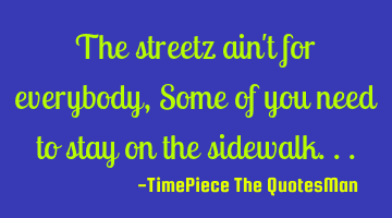 The streetz ain't for everybody, Some of you need to stay on the sidewalk...
