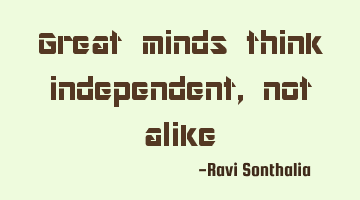 Great minds think independent, not alike