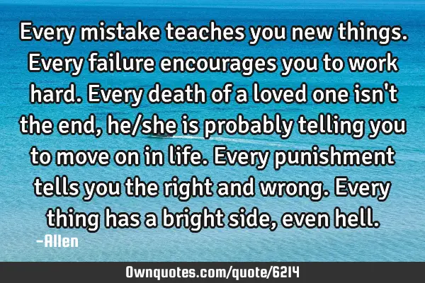 Every mistake teaches you new things. Every failure encourages you to work hard. Every death of a