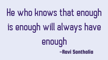 He who knows that enough is enough will always have enough